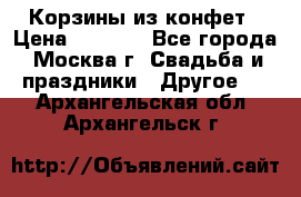 Корзины из конфет › Цена ­ 1 600 - Все города, Москва г. Свадьба и праздники » Другое   . Архангельская обл.,Архангельск г.